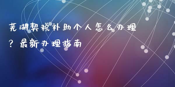 芜湖契税补助个人怎么办理?最新办理指南_期货问答_第1张_财经百问网 芜湖契税补助个人怎么办理?最新办理指南_https://cj002.lansai.wang_期货问答_第1张