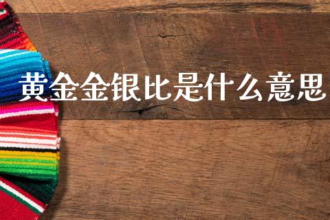 黄金金银比是什么意思_https://cj002.lansai.wang_期货问答_第1张