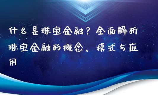 什么是珠宝金融？全面解析珠宝金融的概念、模式与应用_https://cj002.lansai.wang_会计问答_第1张