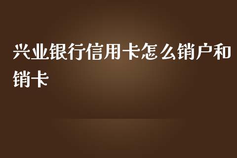 兴业银行信用卡怎么销户和销卡_https://cj002.lansai.wang_金融问答_第1张