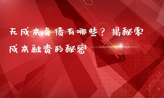 无成本负债有哪些？揭秘零成本融资的秘密_https://cj002.lansai.wang_会计问答_第1张