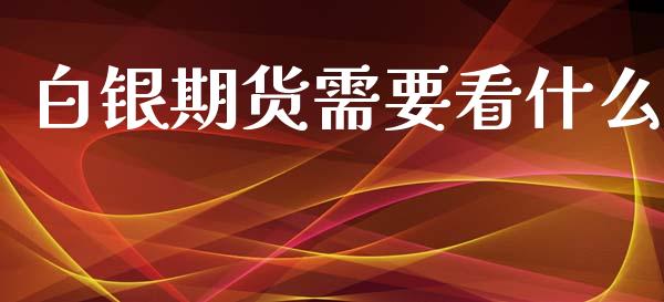 白银期货需要看什么_https://cj002.lansai.wang_期货问答_第1张