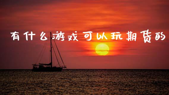 有什么游戏可以玩期货的_https://cj002.lansai.wang_保险问答_第1张