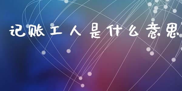 记账工人是什么意思_https://cj002.lansai.wang_会计问答_第1张