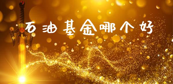 石油基金哪个好_https://cj002.lansai.wang_财经问答_第1张