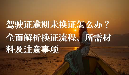 驾驶证逾期未换证怎么办?全面解析换证流程、所需材料及注意事项_会计问答_第1张_财经百问网 驾驶证逾期未换证怎么办?全面解析换证流程、所需材料及注意事项_https://cj002.lansai.wang_会计问答_第1张