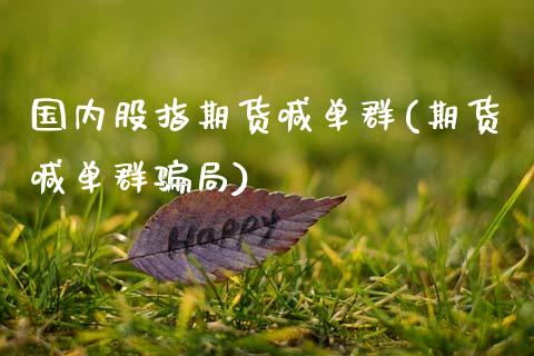 国内股指期货喊单群(期货喊单群骗局)_https://cj002.lansai.wang_财经问答_第1张