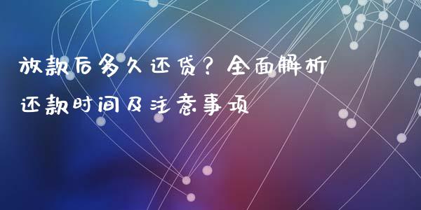 放款后多久还贷？全面解析还款时间及注意事项_https://cj002.lansai.wang_财经问答_第1张