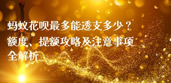 蚂蚁花呗最多能透支多少？额度、提额攻略及注意事项全解析_https://cj002.lansai.wang_保险问答_第1张