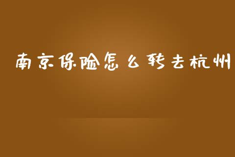 南京保险怎么转去杭州_https://cj002.lansai.wang_保险问答_第1张