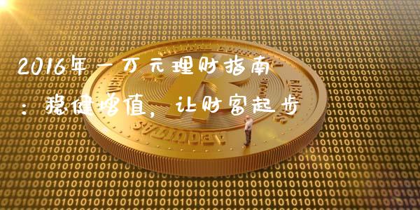 2016年一万元理财指南：稳健增值，让财富起步_https://cj002.lansai.wang_保险问答_第1张