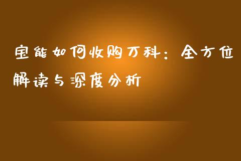 宝能如何收购万科：全方位解读与深度分析_https://cj002.lansai.wang_期货问答_第1张