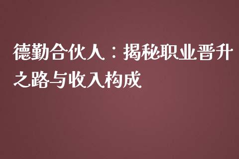 德勤合伙人：揭秘职业晋升之路与收入构成_https://cj002.lansai.wang_财经百问_第1张