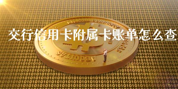 交行信用卡附属卡账单怎么查_https://cj002.lansai.wang_金融问答_第1张