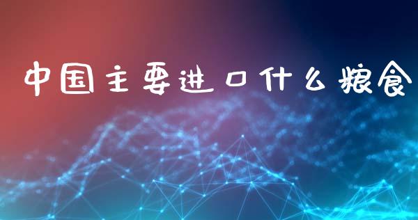 中国主要进口什么粮食_https://cj002.lansai.wang_理财问答_第1张