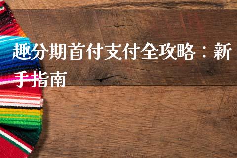趣分期首付支付全攻略:新手指南_股市问答_第1张_财经百问网 趣分期首付支付全攻略:新手指南_https://cj002.lansai.wang_股市问答_第1张
