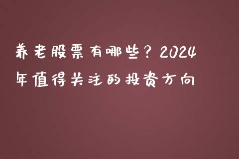 养老股票有哪些?2024年值得关注的投资方向_金融问答_第1张_财经百问网 养老股票有哪些?2024年值得关注的投资方向_https://cj002.lansai.wang_金融问答_第1张