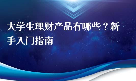 大学生理财产品有哪些?新手入门指南_股市问答_第1张_财经百问网 大学生理财产品有哪些?新手入门指南_https://cj002.lansai.wang_股市问答_第1张