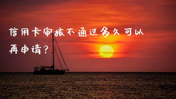 信用卡审核不通过多久可以再申请？_https://cj002.lansai.wang_期货问答_第1张