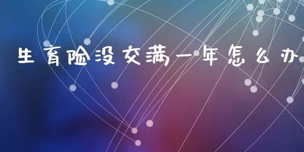 生育险没交满一年怎么办_https://cj002.lansai.wang_保险问答_第1张