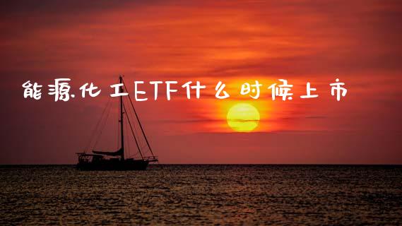 能源化工ETF什么时候上市_https://cj002.lansai.wang_期货问答_第1张
