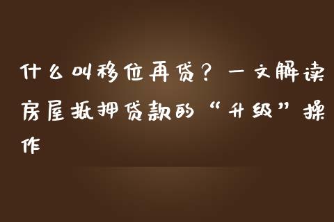 什么叫移位再贷?一文解读房屋抵押贷款的“升级”操作_财经问答_第1张_财经百问网 什么叫移位再贷?一文解读房屋抵押贷款的“升级”操作_https://cj002.lansai.wang_财经问答_第1张