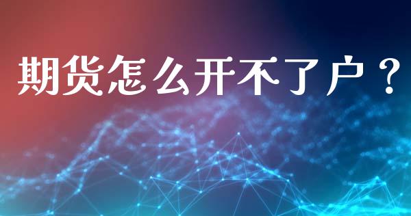 期货怎么开不了户？_https://cj002.lansai.wang_股市问答_第1张