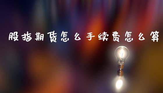 股指期货怎么手续费怎么算_https://cj002.lansai.wang_理财问答_第1张