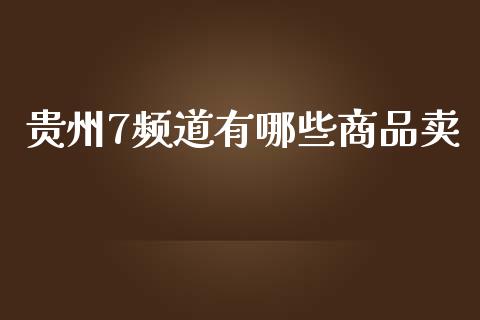 贵州7频道有哪些商品卖_https://cj002.lansai.wang_财经问答_第1张
