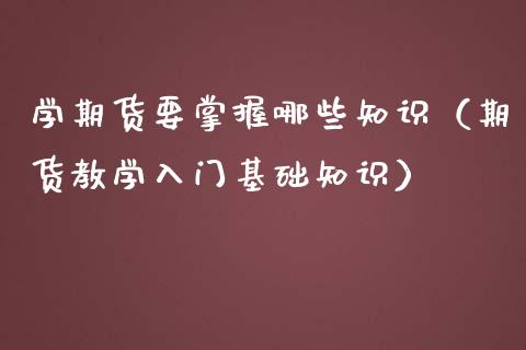 学期货要掌握哪些知识(期货教学入门基础知识)_财经问答_第1张_财经百问网 学期货要掌握哪些知识(期货教学入门基础知识)_https://cj002.lansai.wang_财经问答_第1张