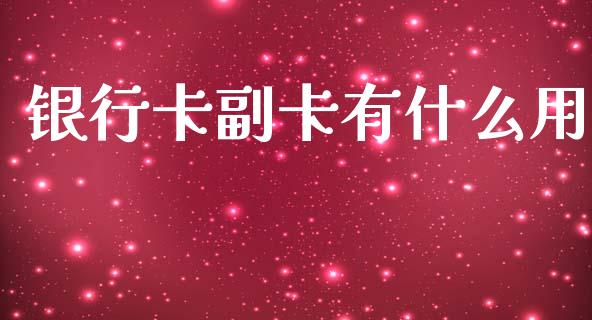 银行卡副卡有什么用_https://cj002.lansai.wang_金融问答_第1张