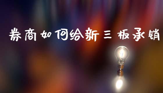 券商如何给新三板承销_https://cj002.lansai.wang_财经问答_第1张