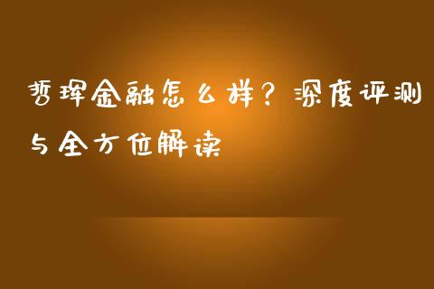 哲珲金融怎么样？深度评测与全方位解读_https://cj002.lansai.wang_会计问答_第1张