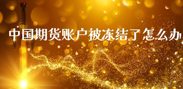 中国期货账户被冻结了怎么办_会计问答_第1张_财经百问网 中国期货账户被冻结了怎么办_https://cj002.lansai.wang_会计问答_第1张