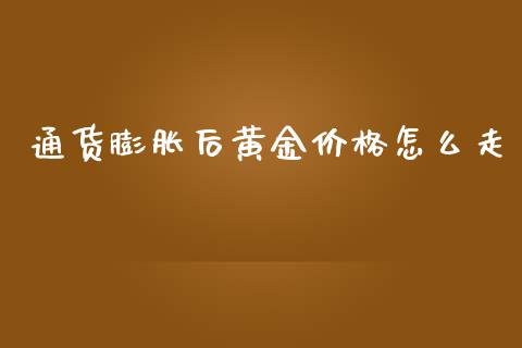 通货膨胀后黄金价格怎么走_https://cj002.lansai.wang_财经百问_第1张