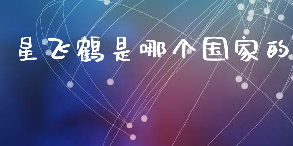 星飞鹤是哪个国家的_https://cj002.lansai.wang_理财问答_第1张