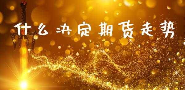 什么决定期货走势_股市问答_第1张_财经百问网 什么决定期货走势_https://cj002.lansai.wang_股市问答_第1张