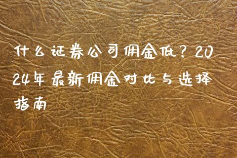 什么证券公司佣金低？2024年最新佣金对比与选择指南_https://cj002.lansai.wang_会计问答_第1张
