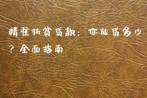 精准扶贫贷款：你能贷多少？全面指南_https://cj002.lansai.wang_期货问答_第1张