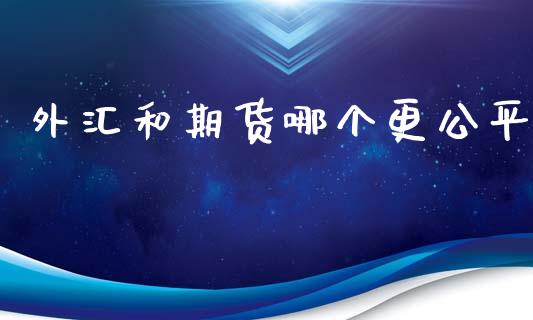外汇和期货哪个更公平_https://cj002.lansai.wang_财经问答_第1张