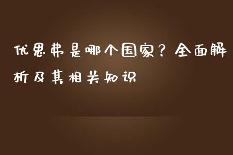 优思弗是哪个国家？全面解析及其相关知识_https://cj002.lansai.wang_理财问答_第1张