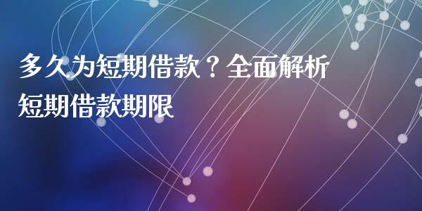 多久为短期借款？全面解析短期借款期限_https://cj002.lansai.wang_股市问答_第1张