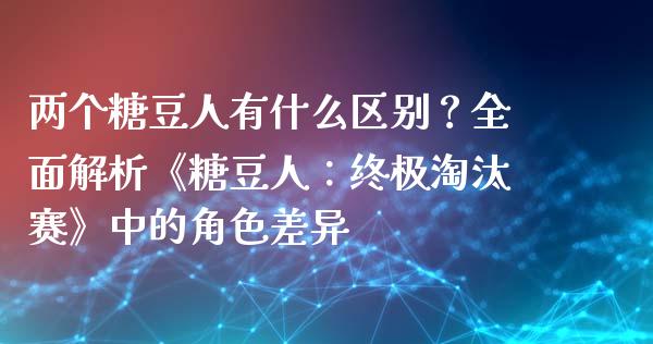 两个糖豆人有什么区别？全面解析《糖豆人：终极淘汰赛》中的角色差异_https://cj002.lansai.wang_期货问答_第1张