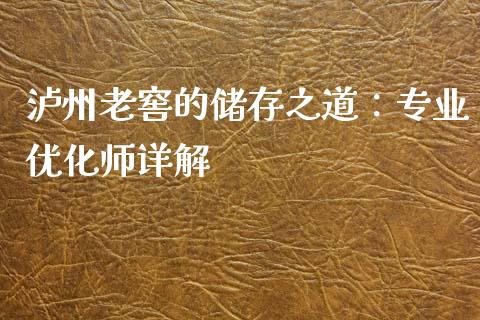 泸州老窖的储存之道：专业优化师详解_https://cj002.lansai.wang_理财问答_第1张