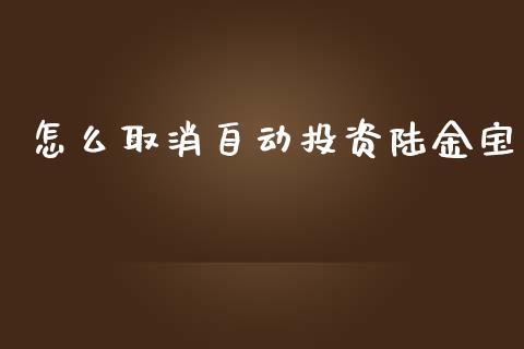 怎么取消自动投资陆金宝_https://cj002.lansai.wang_理财问答_第1张