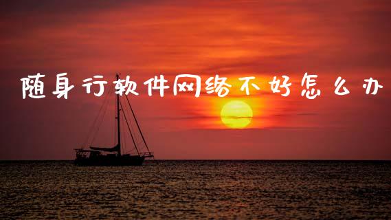 随身行软件网络不好怎么办_https://cj002.lansai.wang_保险问答_第1张