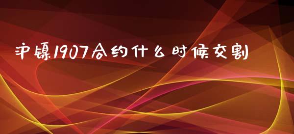 沪镍1907合约什么时候交割_https://cj002.lansai.wang_期货问答_第1张