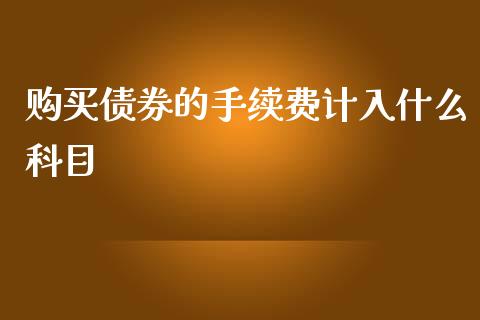 购买债券的手续费计入什么科目_https://cj002.lansai.wang_会计问答_第1张