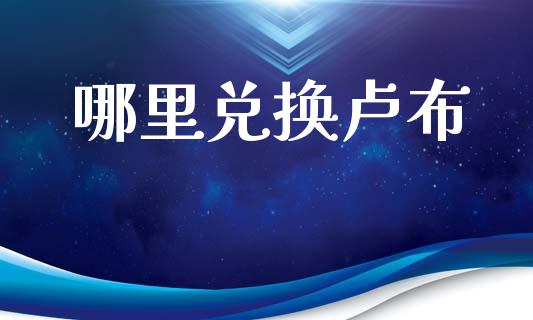 哪里兑换卢布_https://cj002.lansai.wang_股市问答_第1张