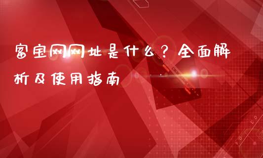 富宝网网址是什么？全面解析及使用指南_https://cj002.lansai.wang_财经百问_第1张